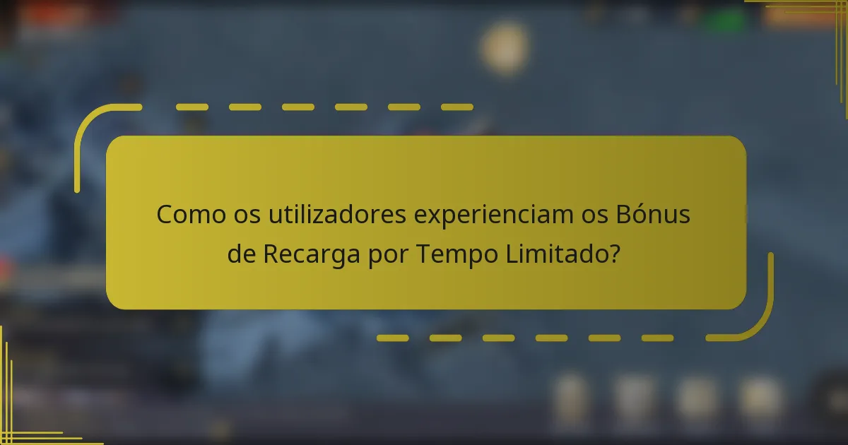 Como os utilizadores experienciam os Bónus de Recarga por Tempo Limitado?