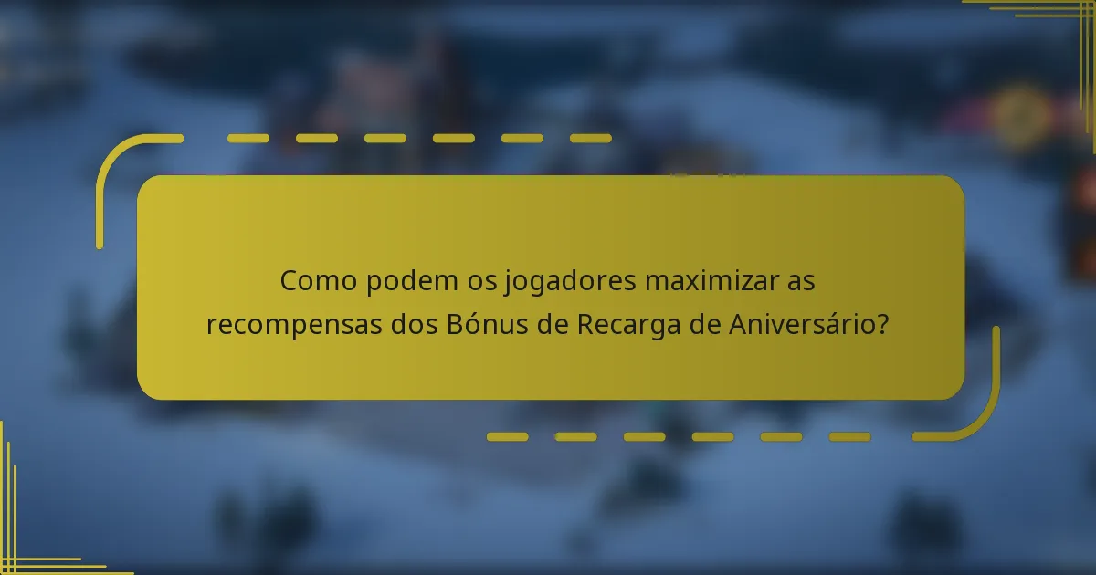 Como podem os jogadores maximizar as recompensas dos Bónus de Recarga de Aniversário?