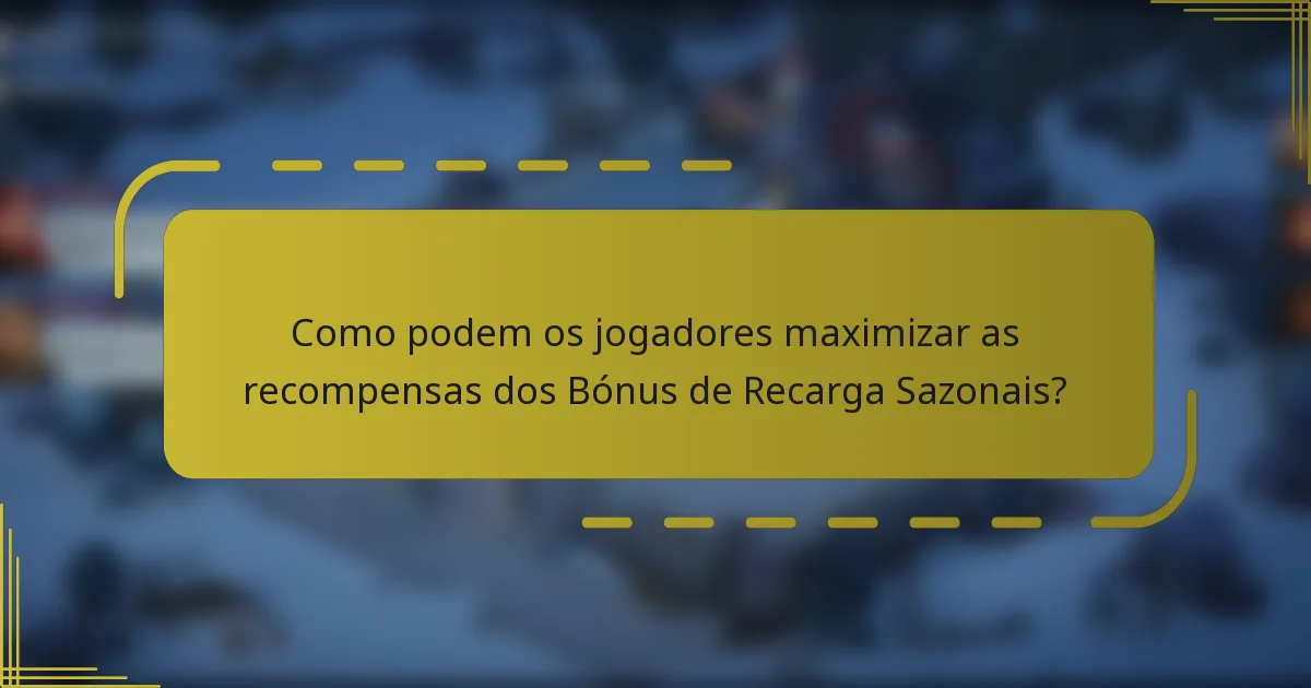 Como podem os jogadores maximizar as recompensas dos Bónus de Recarga Sazonais?
