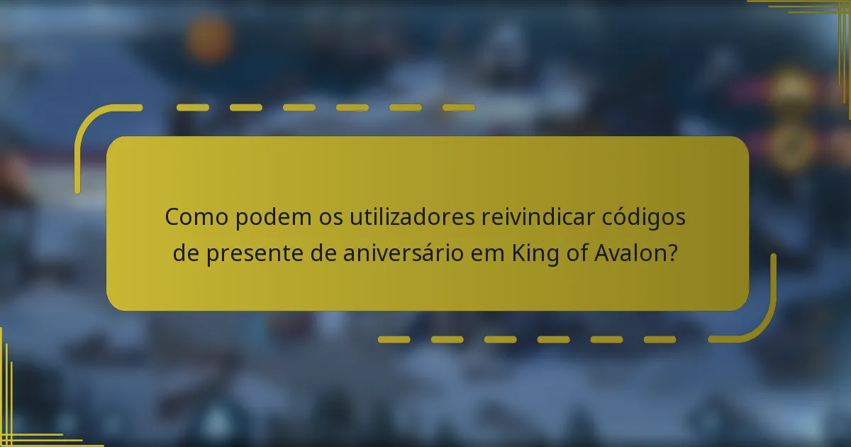 Como podem os utilizadores reivindicar códigos de presente de aniversário em King of Avalon?