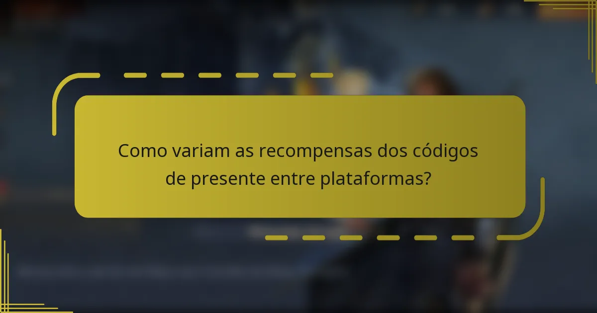 Como variam as recompensas dos códigos de presente entre plataformas?