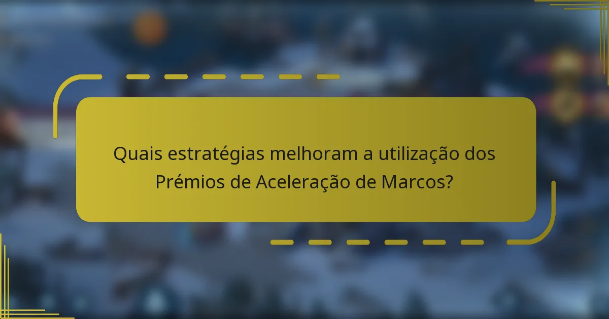 Quais estratégias melhoram a utilização dos Prémios de Aceleração de Marcos?