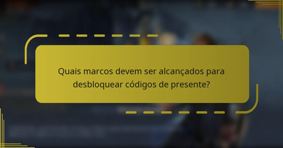 Quais marcos devem ser alcançados para desbloquear códigos de presente?