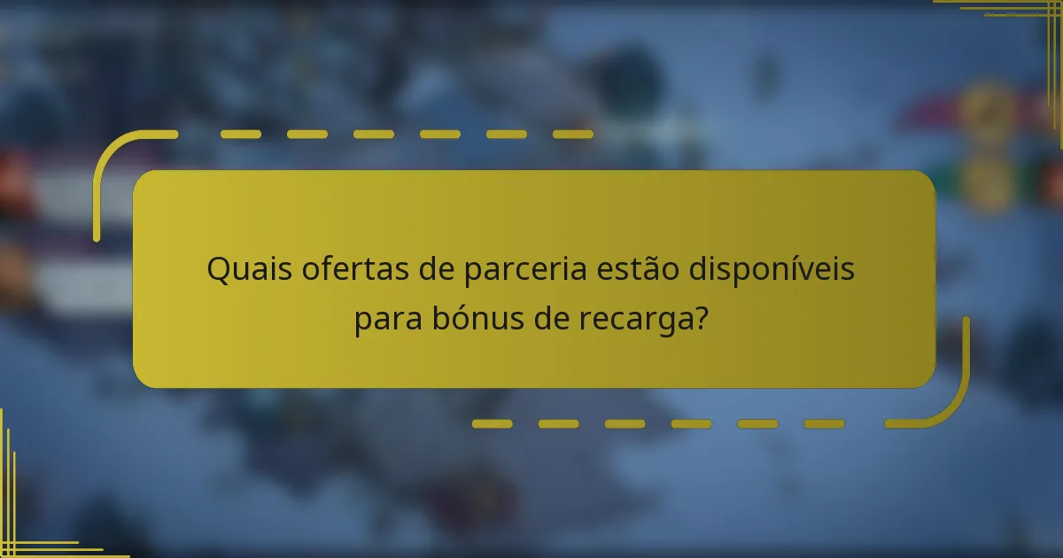 Quais ofertas de parceria estão disponíveis para bónus de recarga?