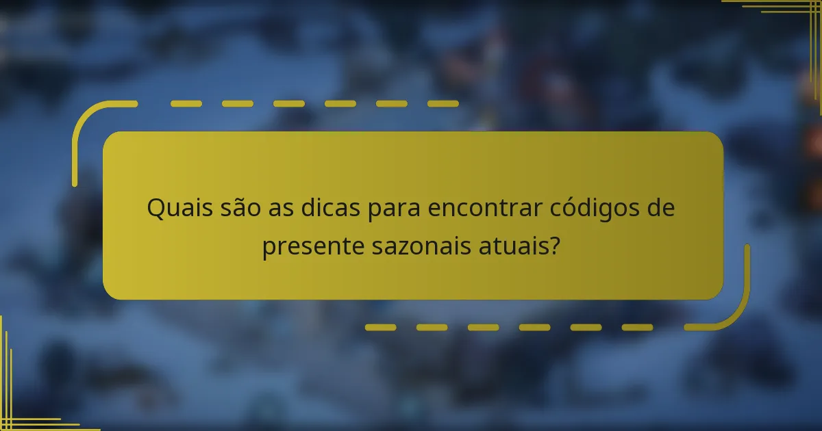 Quais são as dicas para encontrar códigos de presente sazonais atuais?