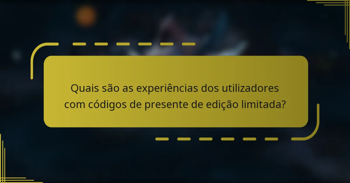 Quais são as experiências dos utilizadores com códigos de presente de edição limitada?