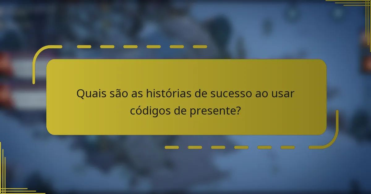Quais são as histórias de sucesso ao usar códigos de presente?