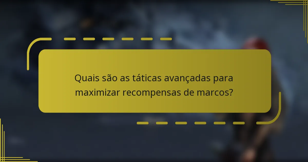 Quais são as táticas avançadas para maximizar recompensas de marcos?