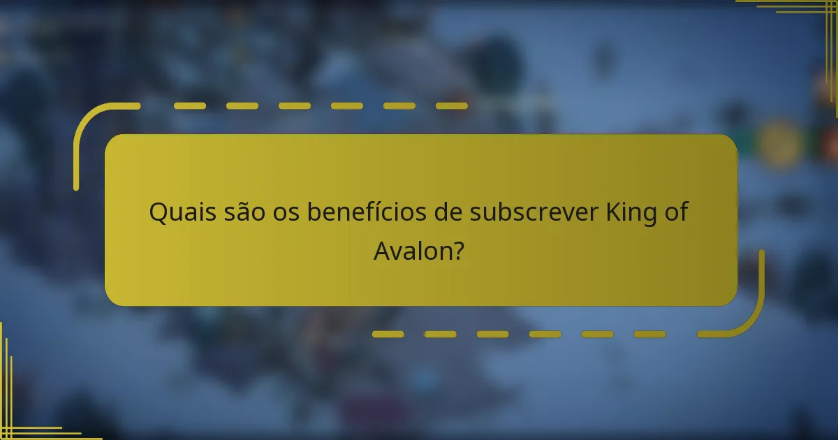 Quais são os benefícios de subscrever King of Avalon?