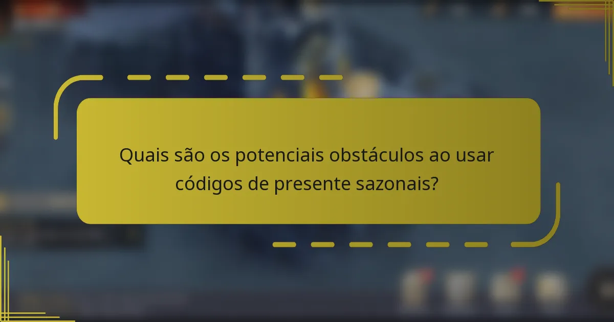 Quais são os potenciais obstáculos ao usar códigos de presente sazonais?