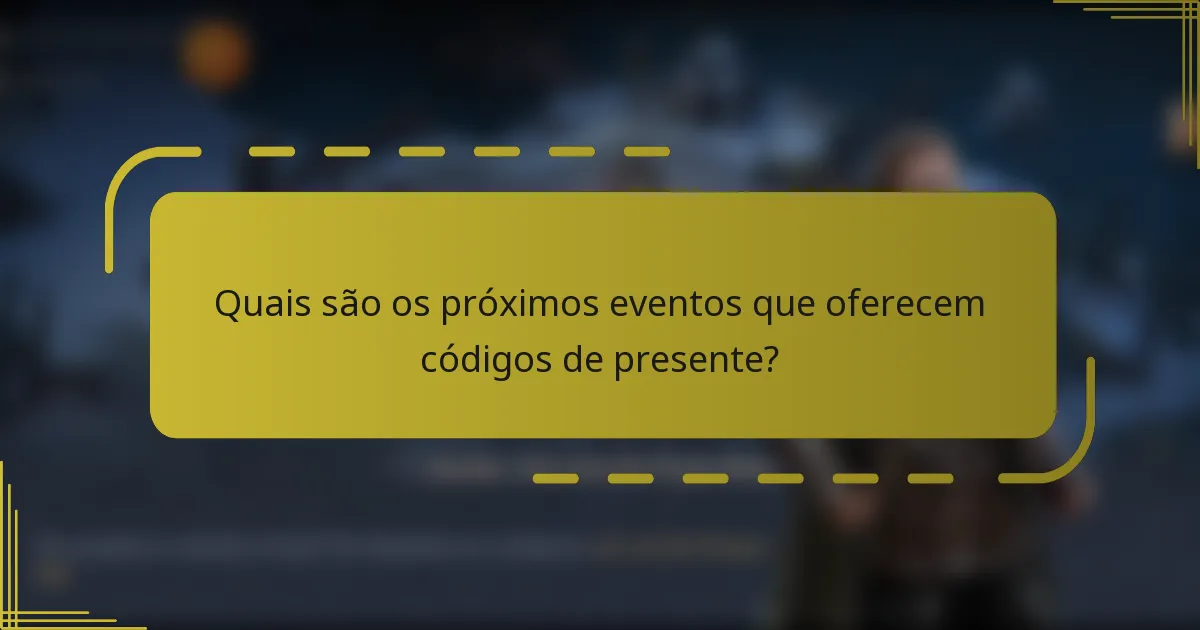 Quais são os próximos eventos que oferecem códigos de presente?