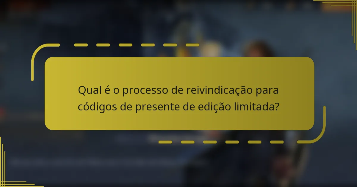 Qual é o processo de reivindicação para códigos de presente de edição limitada?