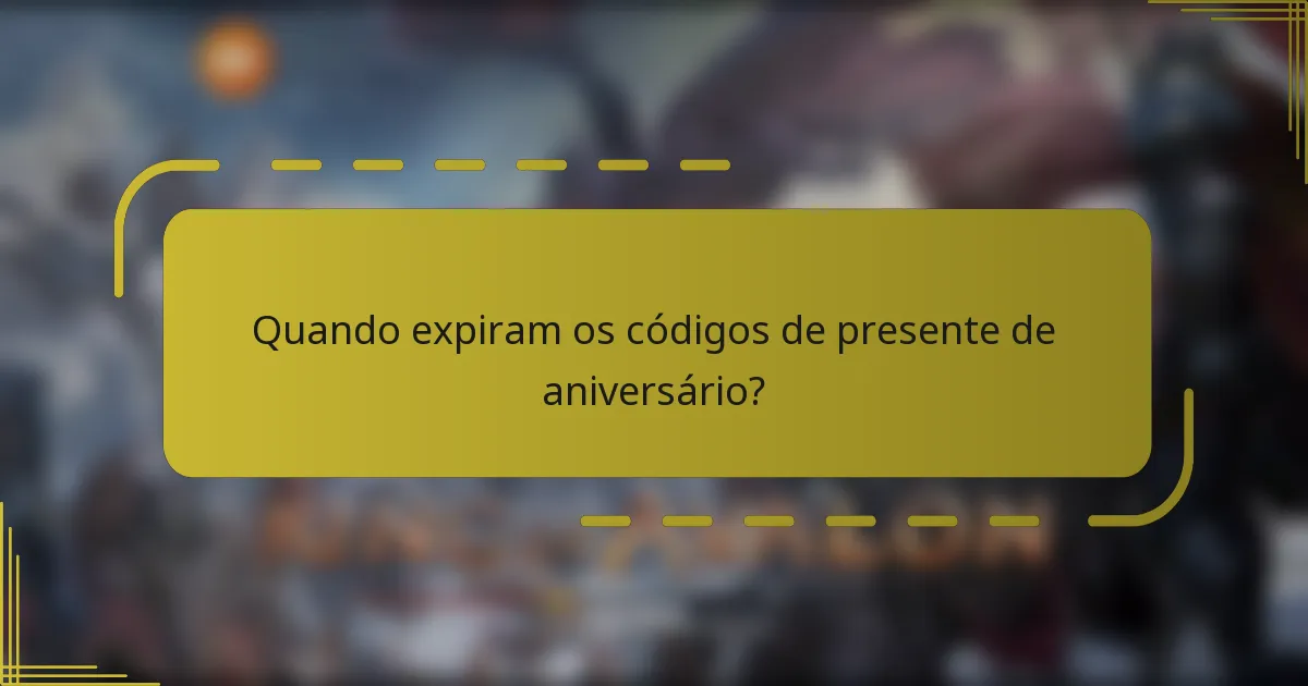 Quando expiram os códigos de presente de aniversário?