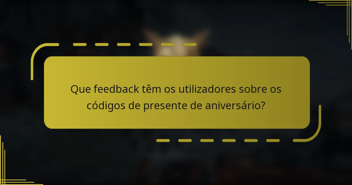 Que feedback têm os utilizadores sobre os códigos de presente de aniversário?