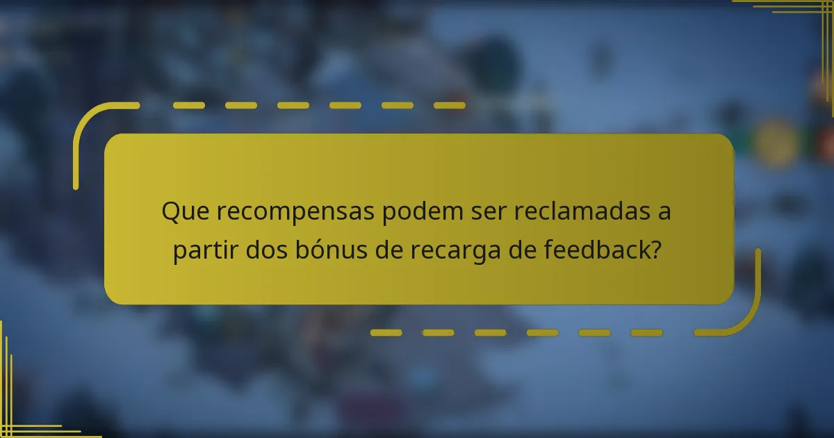 Que recompensas podem ser reclamadas a partir dos bónus de recarga de feedback?