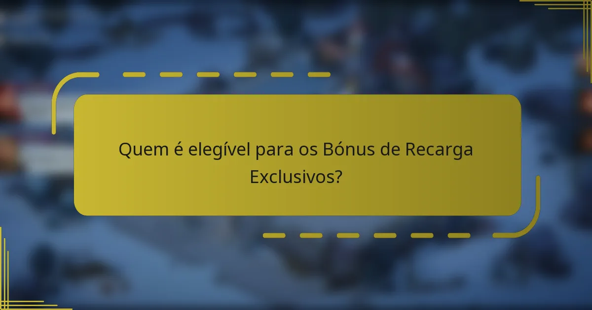 Quem é elegível para os Bónus de Recarga Exclusivos?