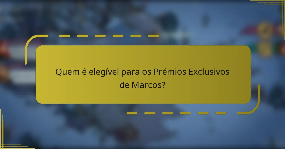 Quem é elegível para os Prémios Exclusivos de Marcos?